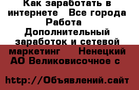 Как заработать в интернете - Все города Работа » Дополнительный заработок и сетевой маркетинг   . Ненецкий АО,Великовисочное с.